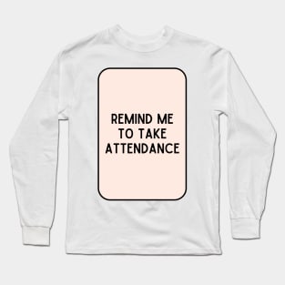 Remind Me to Take Attendance - Back to School Quotes Long Sleeve T-Shirt